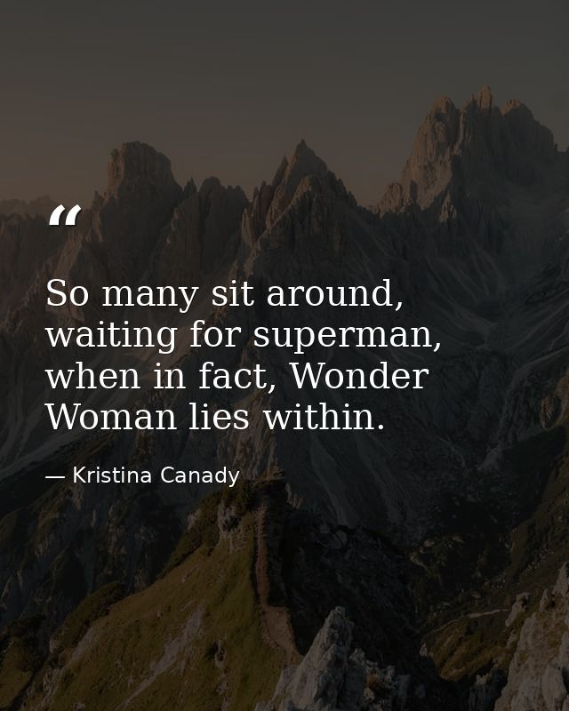 So many sit around, waiting for superman, when in fact, Wonder Woman lies within. — Kristina Canady