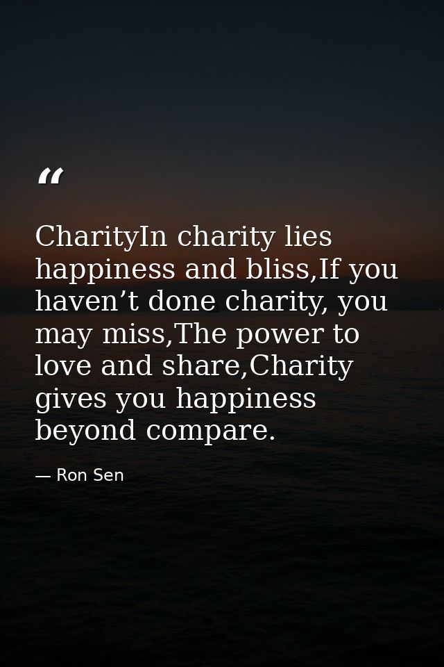 CharityIn charity lies happiness and bliss,If you haven’t done charity, you may miss,The power to love and share,Charity — Ron Sen