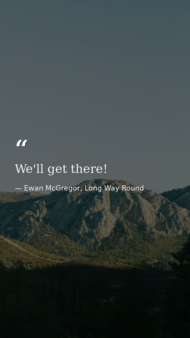 We'll get there! — Ewan McGregor, Long Way Round