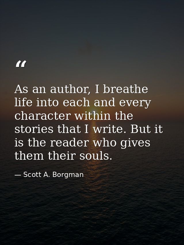 As an author, I breathe life into each and every character within the stories that I write. But it is the reader who giv — Scott A. Borgman