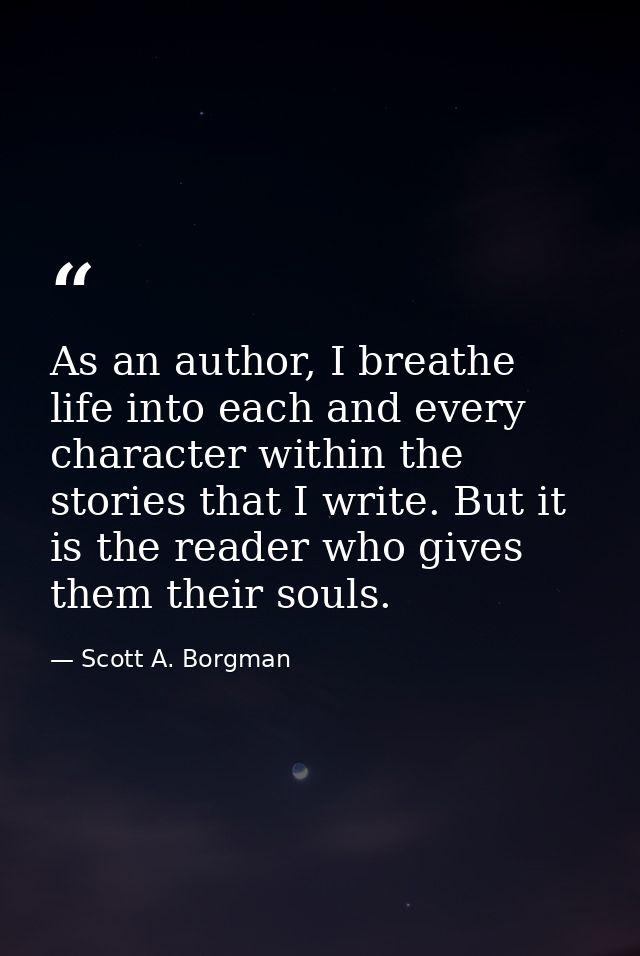 As an author, I breathe life into each and every character within the stories that I write. But it is the reader who giv — Scott A. Borgman