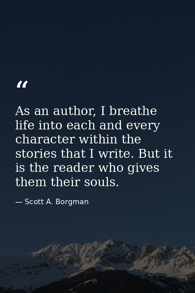 As an author, I breathe life into each and every character within the stories that I write. But it is the reader who giv — Scott A. Borgman