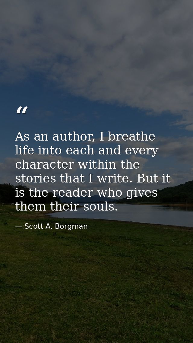 As an author, I breathe life into each and every character within the stories that I write. But it is the reader who giv — Scott A. Borgman