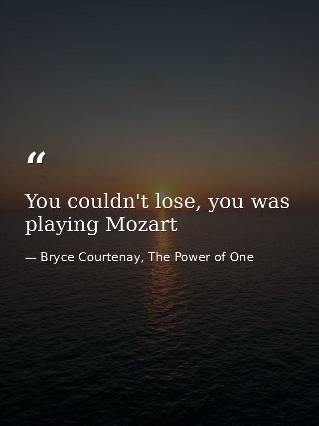 You couldn't lose, you was playing Mozart — Bryce Courtenay, The Power of One