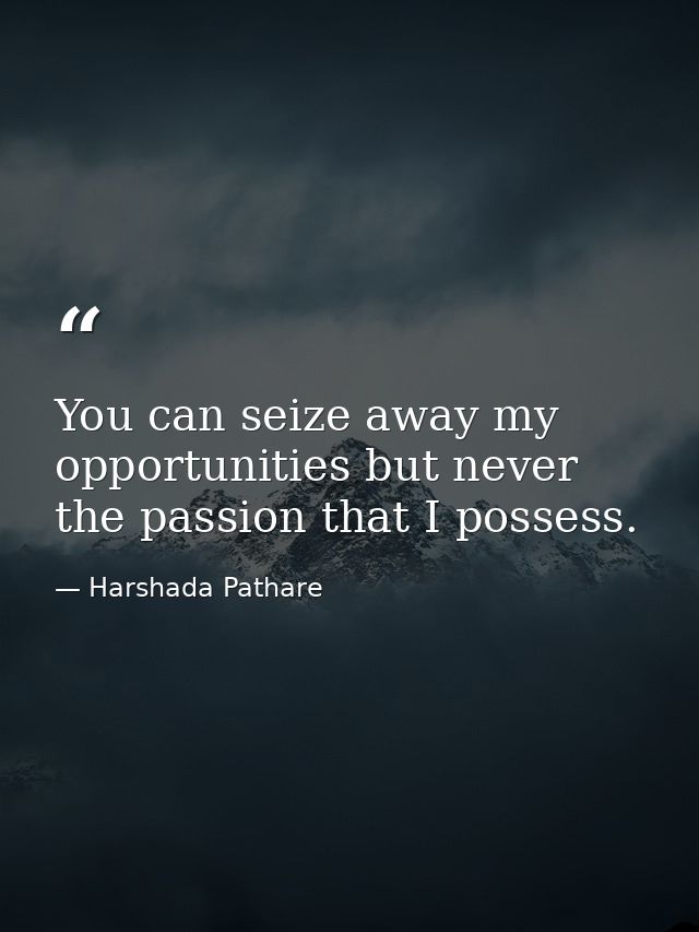 You can seize away my opportunities but never the passion that I possess. — Harshada Pathare