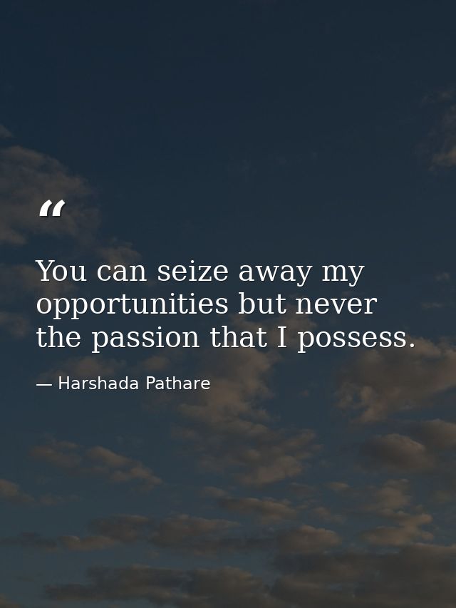 You can seize away my opportunities but never the passion that I possess. — Harshada Pathare