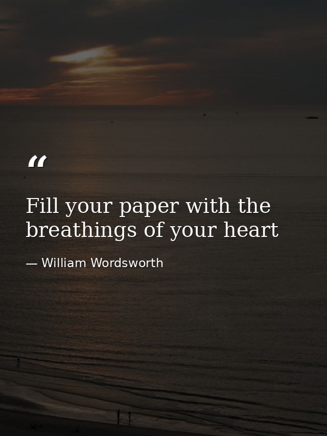 Fill your paper with the breathings of your heart — William Wordsworth