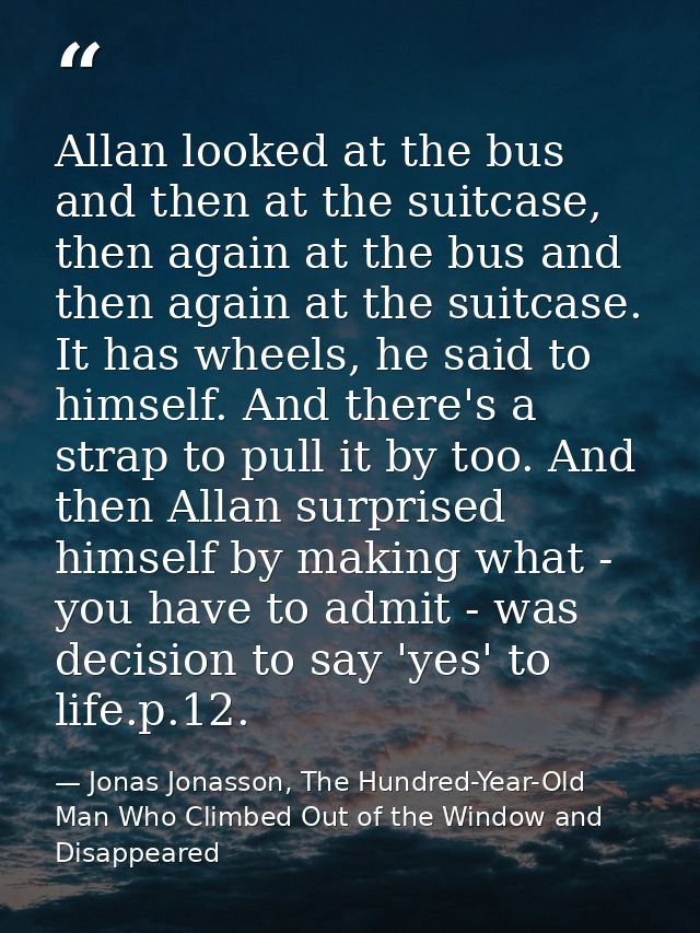 Allan looked at the bus and then at the suitcase, then again at the bus and then again at the suitcase. It has wheels, h — Jonas Jonasson, The Hundred-Year-Old Man Who Climbed Out of the Window and Disappeared