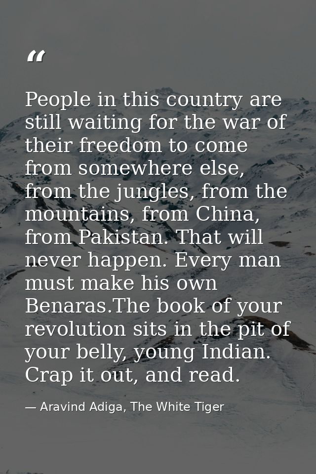 People in this country are still waiting for the war of their freedom to come from somewhere else, from the jungles, fro — Aravind Adiga, The White Tiger