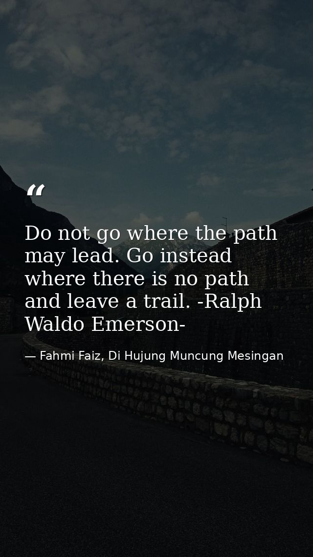 Do not go where the path may lead. Go instead where there is no path and leave a trail. -Ralph Waldo Emerson- — Fahmi Faiz, Di Hujung Muncung Mesingan