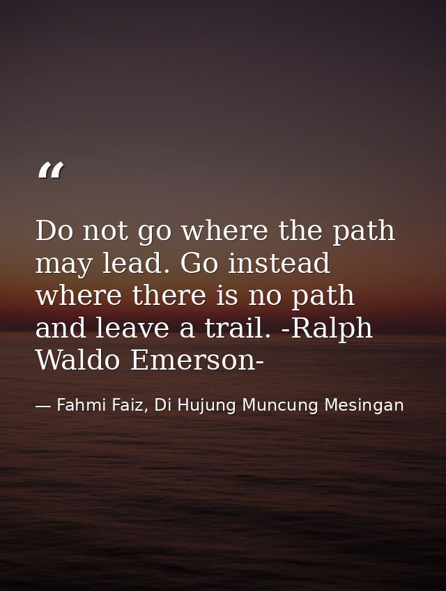 Do not go where the path may lead. Go instead where there is no path and leave a trail. -Ralph Waldo Emerson- — Fahmi Faiz, Di Hujung Muncung Mesingan