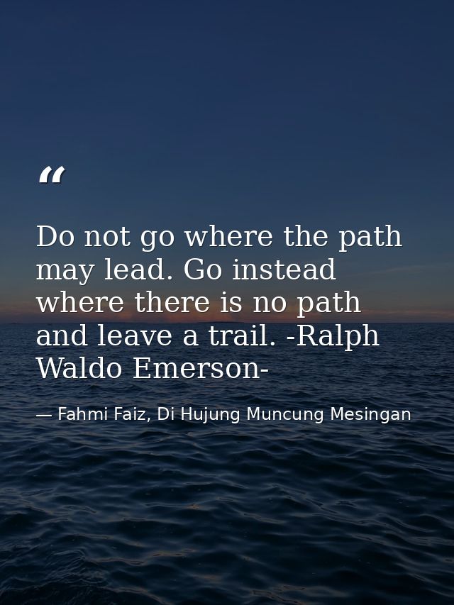 Do not go where the path may lead. Go instead where there is no path and leave a trail. -Ralph Waldo Emerson- — Fahmi Faiz, Di Hujung Muncung Mesingan