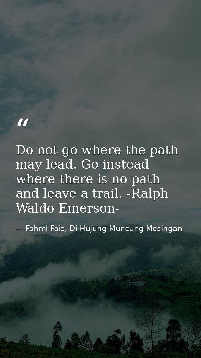 Do not go where the path may lead. Go instead where there is no path and leave a trail. -Ralph Waldo Emerson- — Fahmi Faiz, Di Hujung Muncung Mesingan