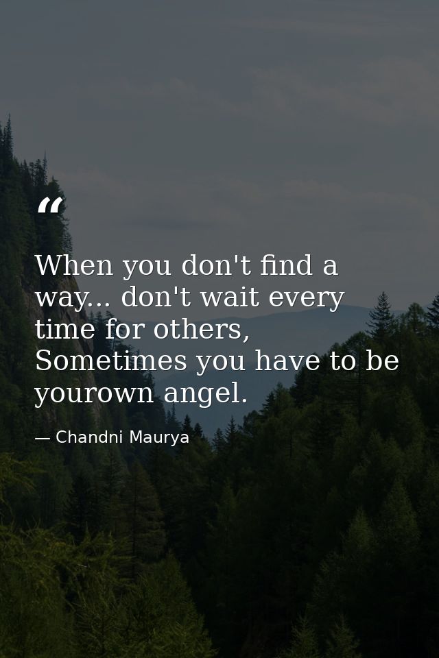 When you don't find a way... don't wait every time for others, Sometimes you have to be yourown angel. — Chandni Maurya