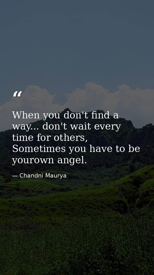 When you don't find a way... don't wait every time for others, Sometimes you have to be yourown angel. — Chandni Maurya