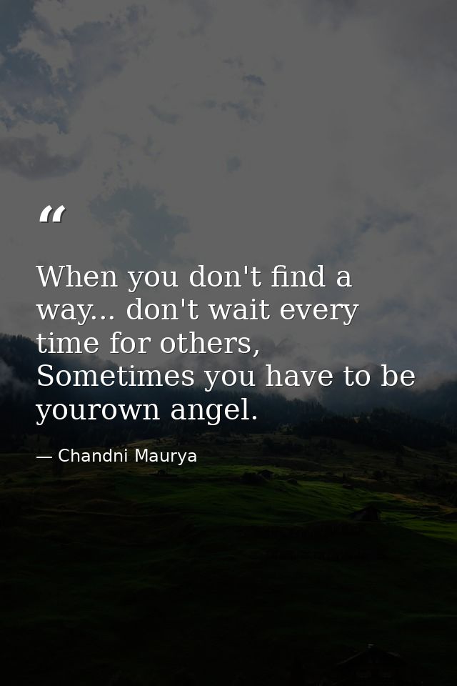 When you don't find a way... don't wait every time for others, Sometimes you have to be yourown angel. — Chandni Maurya