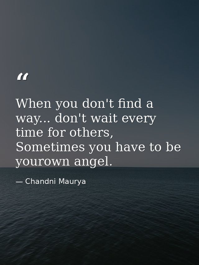 When you don't find a way... don't wait every time for others, Sometimes you have to be yourown angel. — Chandni Maurya