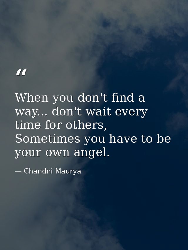 When you don't find a way... don't wait every time for others, Sometimes you have to be your own angel. — Chandni Maurya