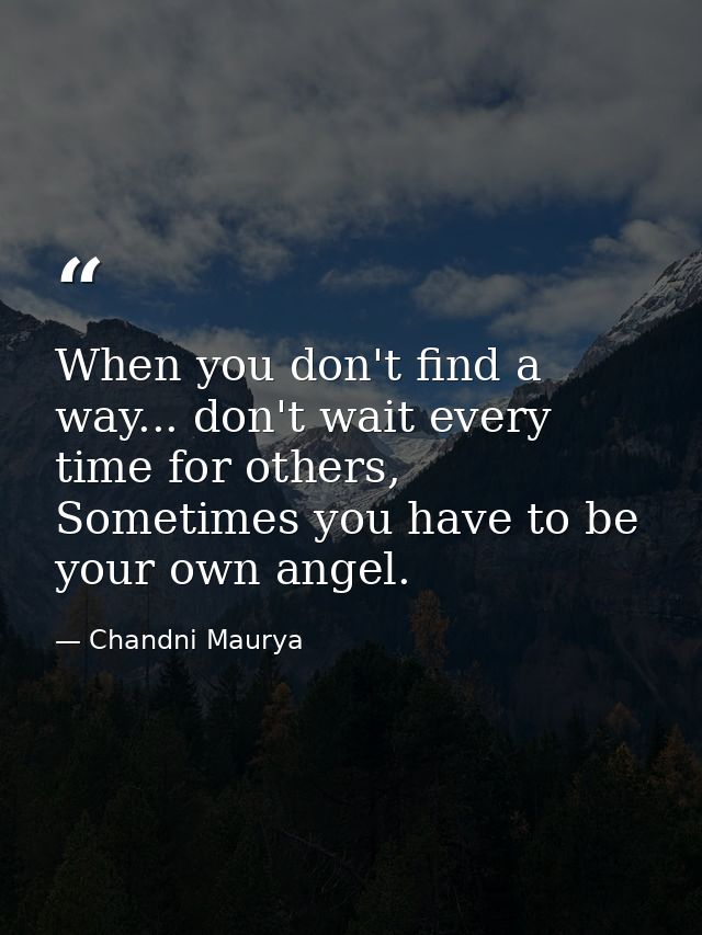 When you don't find a way... don't wait every time for others, Sometimes you have to be your own angel. — Chandni Maurya