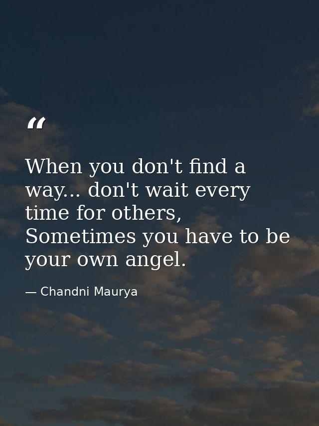 When you don't find a way... don't wait every time for others, Sometimes you have to be your own angel. — Chandni Maurya