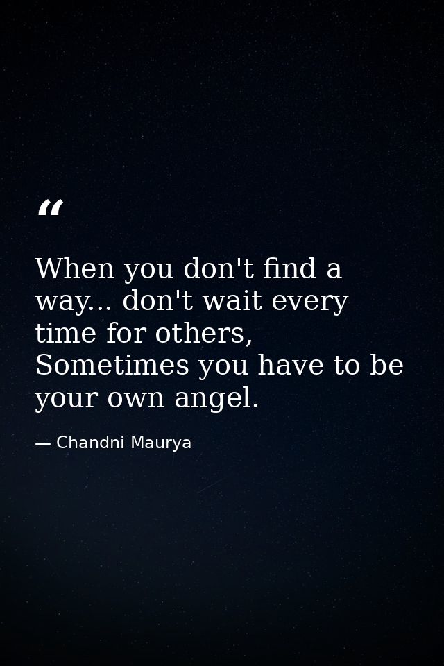 When you don't find a way... don't wait every time for others, Sometimes you have to be your own angel. — Chandni Maurya