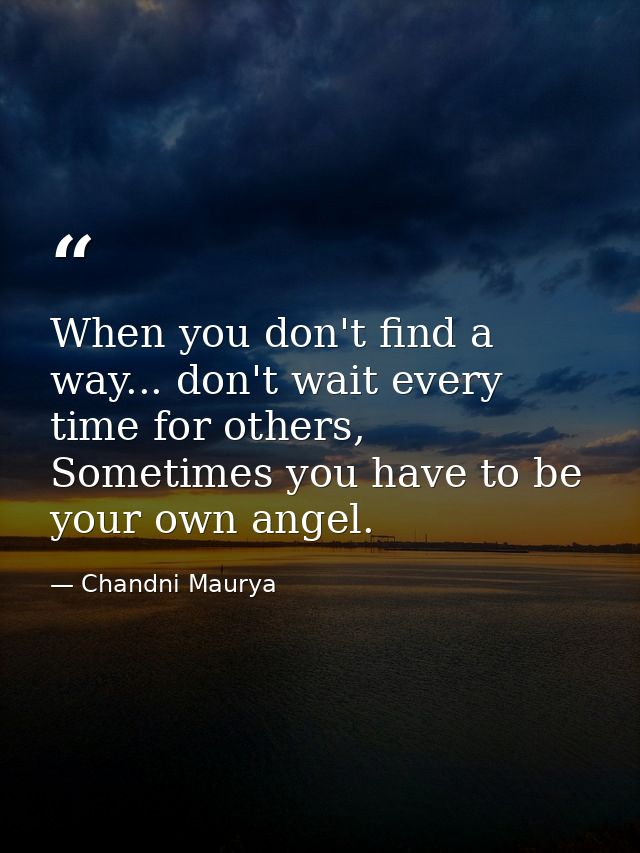 When you don't find a way... don't wait every time for others, Sometimes you have to be your own angel. — Chandni Maurya