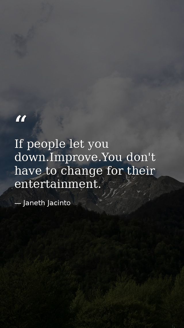 If people let you down.Improve.You don't have to change for their entertainment. — Janeth Jacinto