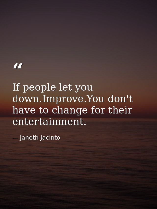 If people let you down.Improve.You don't have to change for their entertainment. — Janeth Jacinto