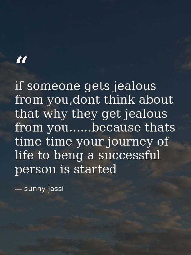 if someone gets jealous from you,dont think about that why they get jealous from you......because thats time time your j — sunny jassi