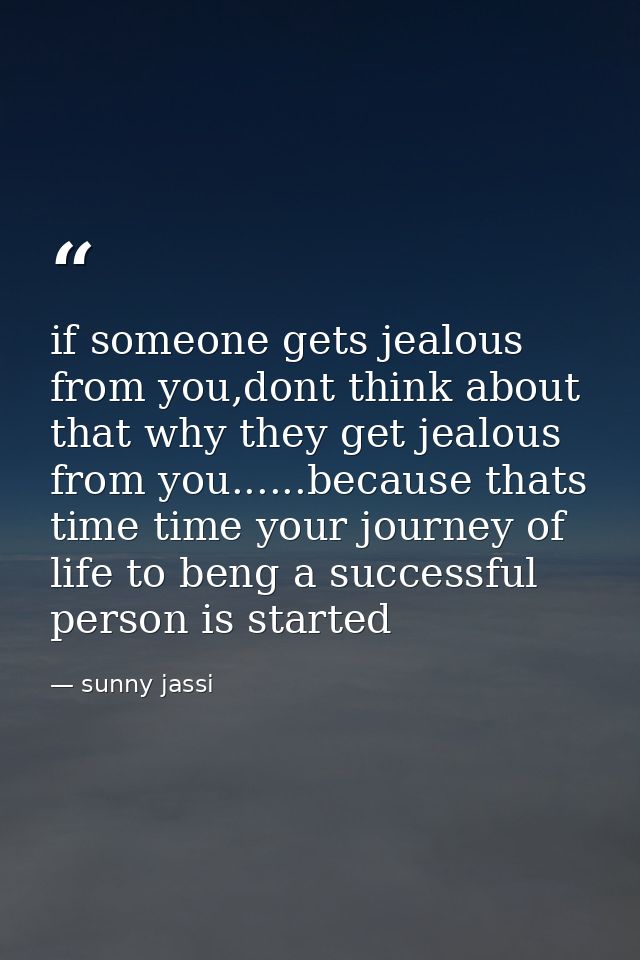 if someone gets jealous from you,dont think about that why they get jealous from you......because thats time time your j — sunny jassi