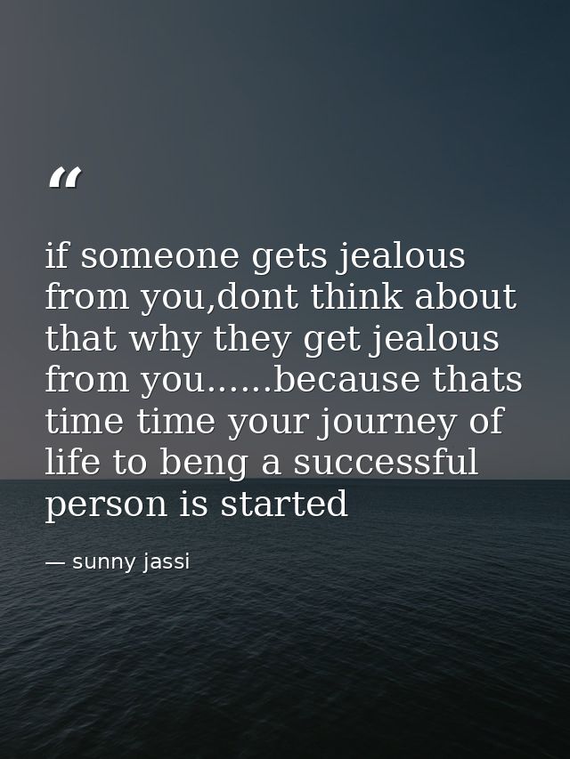 if someone gets jealous from you,dont think about that why they get jealous from you......because thats time time your j — sunny jassi