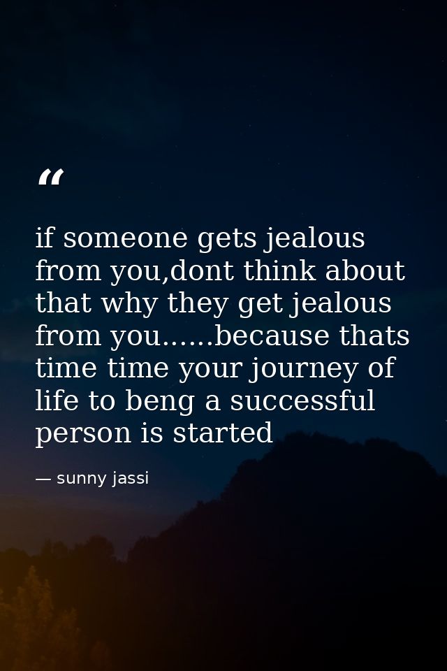 if someone gets jealous from you,dont think about that why they get jealous from you......because thats time time your j — sunny jassi