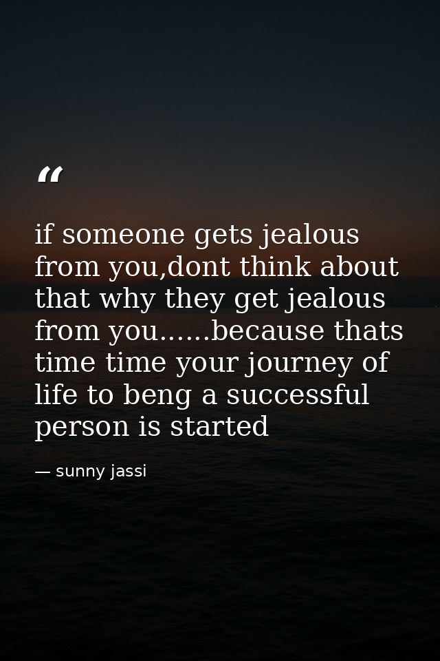 if someone gets jealous from you,dont think about that why they get jealous from you......because thats time time your j — sunny jassi