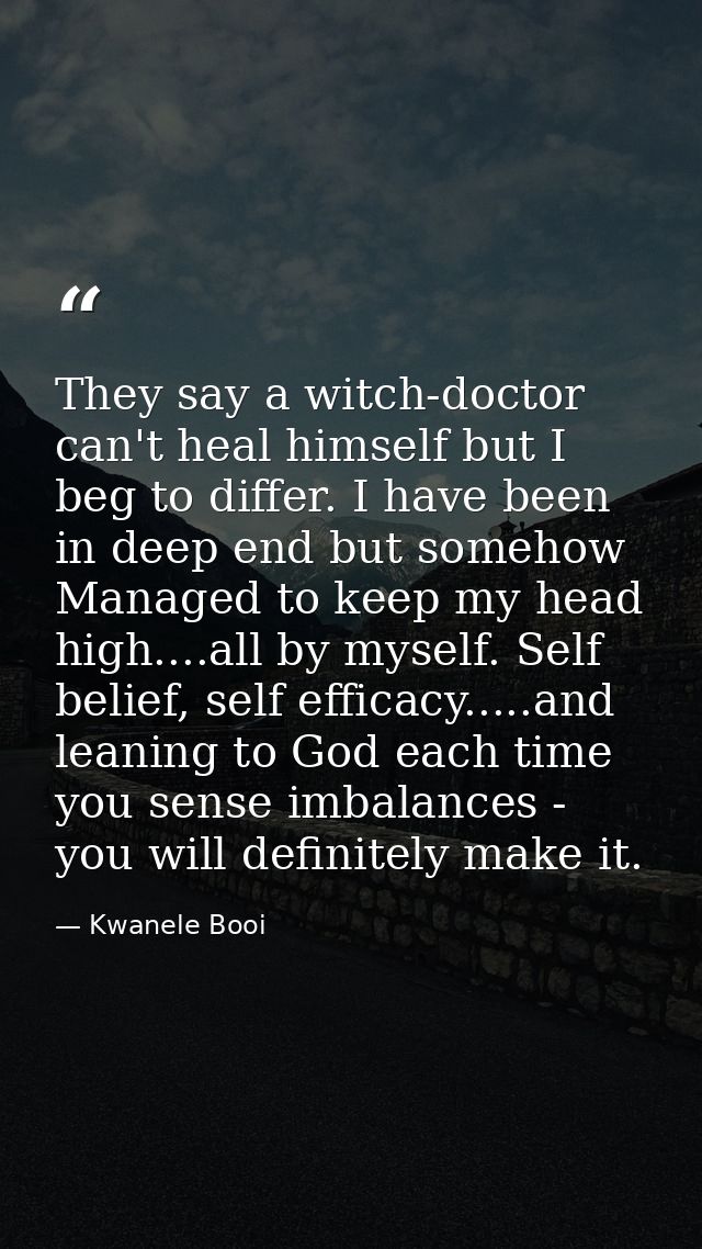 They say a witch-doctor can't heal himself but I beg to differ. I have been in deep end but somehow Managed to keep my h — Kwanele Booi