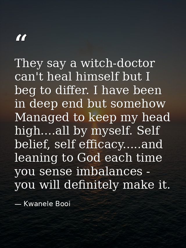 They say a witch-doctor can't heal himself but I beg to differ. I have been in deep end but somehow Managed to keep my h — Kwanele Booi