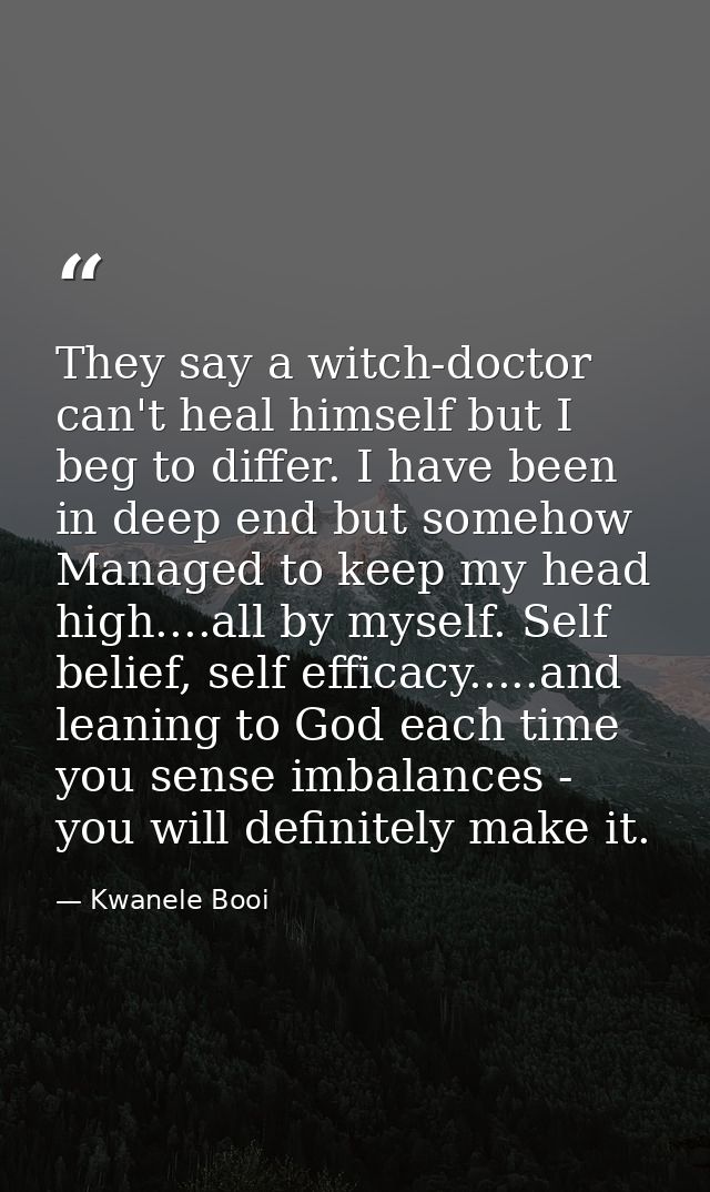 They say a witch-doctor can't heal himself but I beg to differ. I have been in deep end but somehow Managed to keep my h — Kwanele Booi