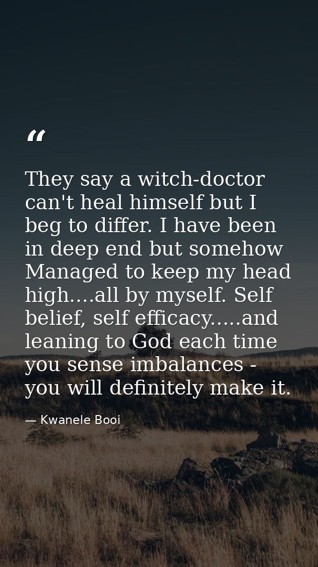 They say a witch-doctor can't heal himself but I beg to differ. I have been in deep end but somehow Managed to keep my h — Kwanele Booi