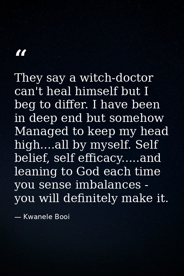 They say a witch-doctor can't heal himself but I beg to differ. I have been in deep end but somehow Managed to keep my h — Kwanele Booi