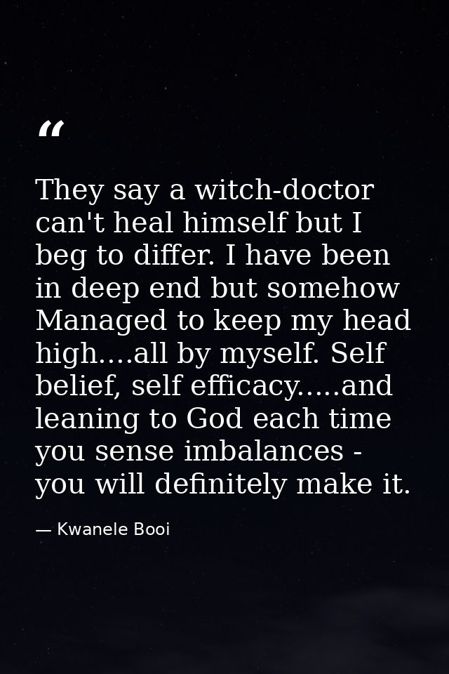 They say a witch-doctor can't heal himself but I beg to differ. I have been in deep end but somehow Managed to keep my h — Kwanele Booi