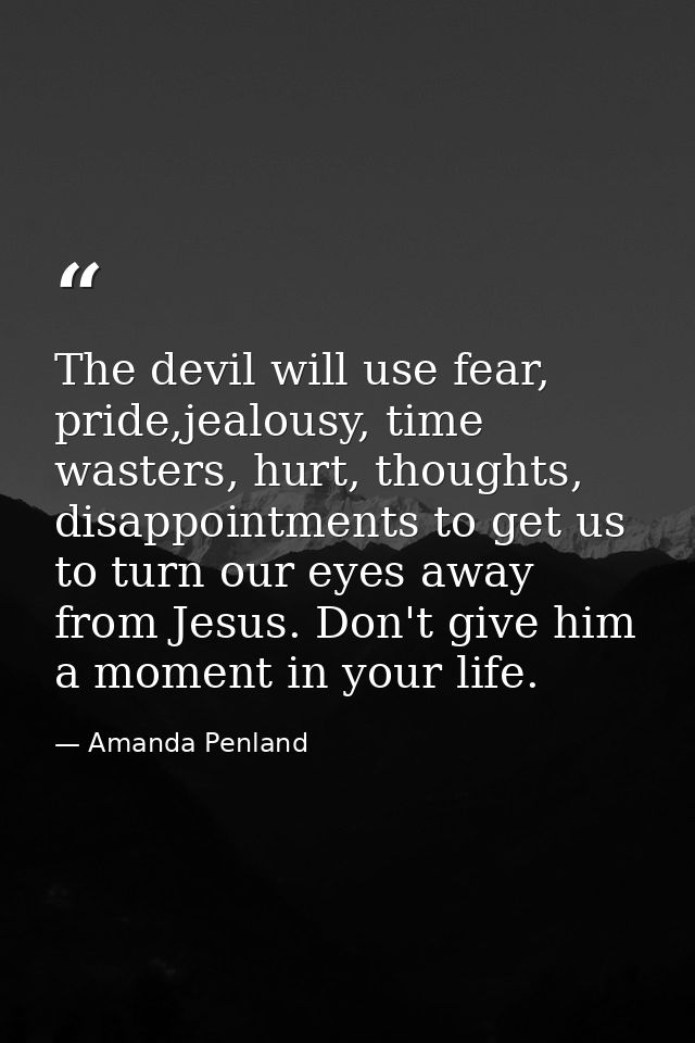 The devil will use fear, pride,jealousy, time wasters, hurt, thoughts, disappointments to get us to turn our eyes away f — Amanda Penland