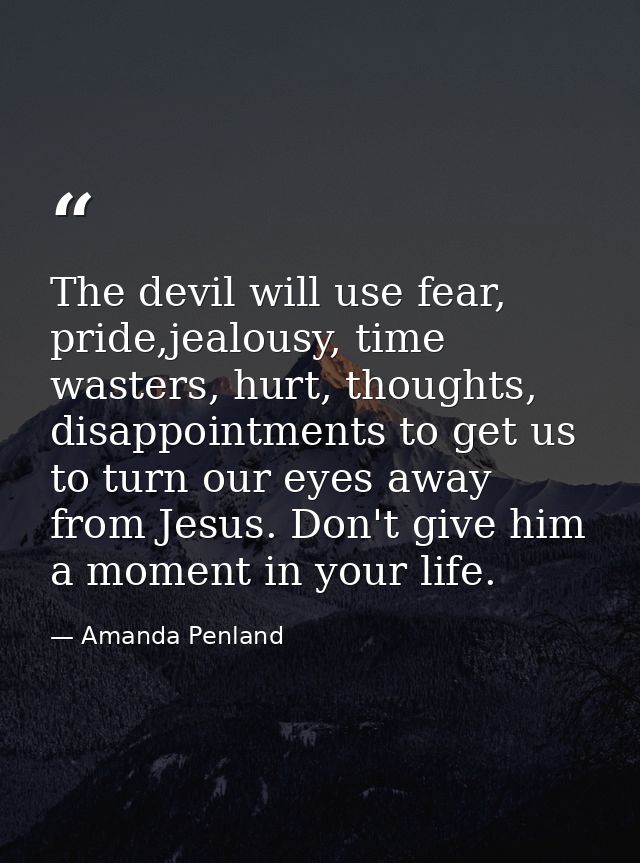 The devil will use fear, pride,jealousy, time wasters, hurt, thoughts, disappointments to get us to turn our eyes away f — Amanda Penland