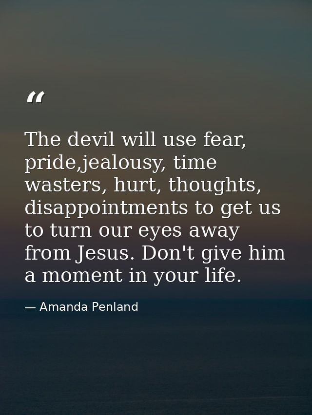 The devil will use fear, pride,jealousy, time wasters, hurt, thoughts, disappointments to get us to turn our eyes away f — Amanda Penland