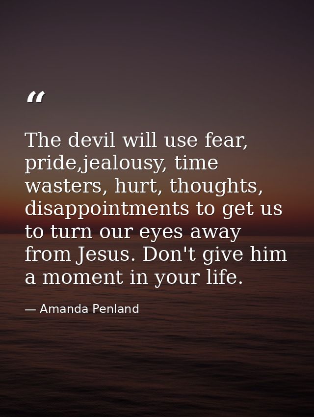 The devil will use fear, pride,jealousy, time wasters, hurt, thoughts, disappointments to get us to turn our eyes away f — Amanda Penland