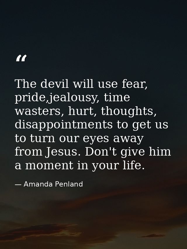 The devil will use fear, pride,jealousy, time wasters, hurt, thoughts, disappointments to get us to turn our eyes away f — Amanda Penland