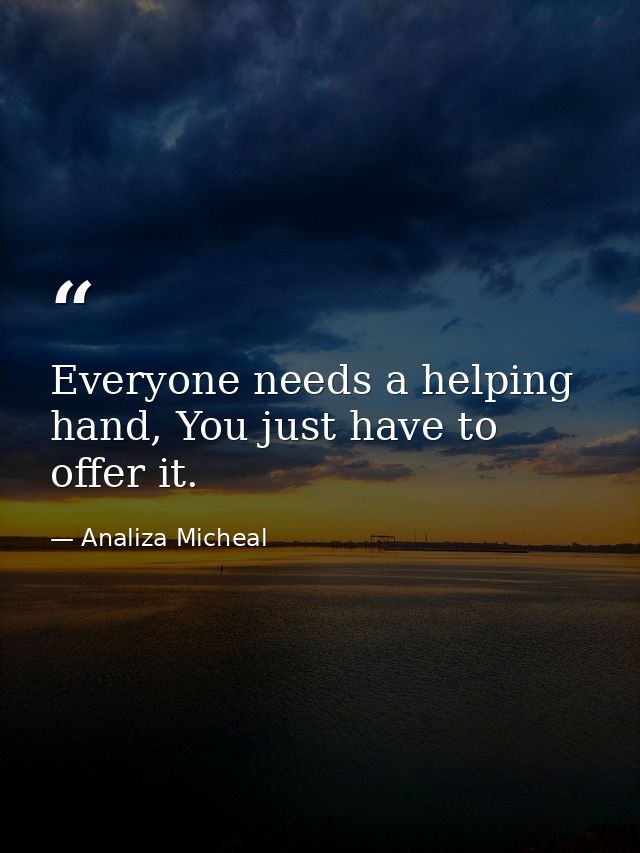 Everyone needs a helping hand, You just have to offer it. — Analiza Micheal