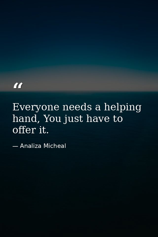 Everyone needs a helping hand, You just have to offer it. — Analiza Micheal