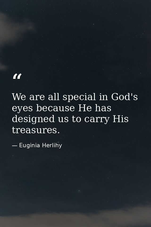 We are all special in God's eyes because He has designed us to carry His treasures. — Euginia Herlihy