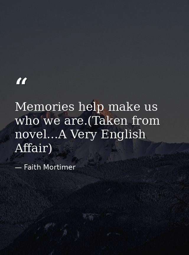Memories help make us who we are.(Taken from novel...A Very English Affair) — Faith Mortimer