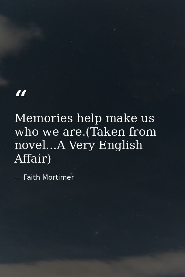 Memories help make us who we are.(Taken from novel...A Very English Affair) — Faith Mortimer
