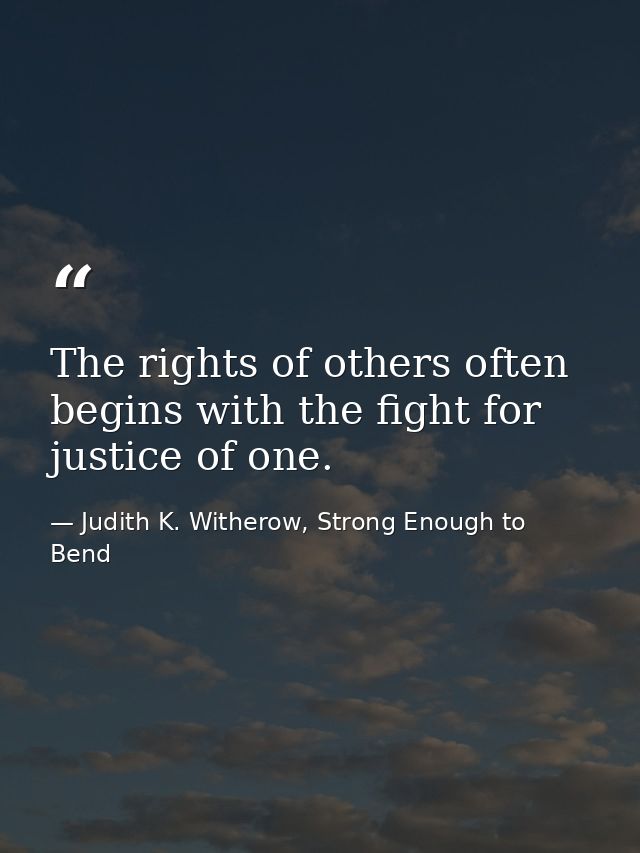 The rights of others often begins with the fight for justice of one. — Judith K. Witherow, Strong Enough to Bend
